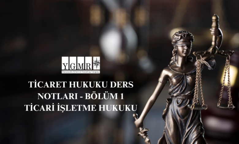 Ticaret Hukuku Ders Notları - Bölüm 1 Ticari İşletme Hukuku